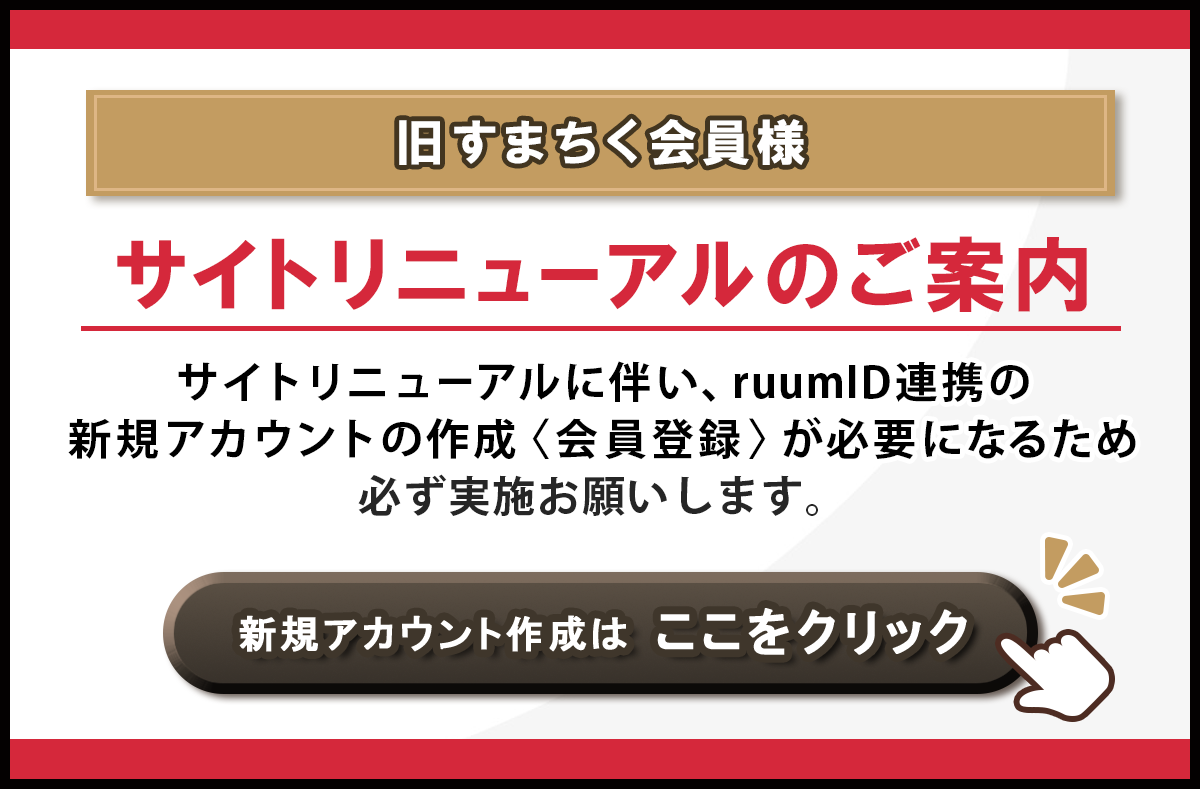 旧すまちく会員様へ。サイトリニューアルに伴い、ruumID連携の新規アカウント作成（会員登録）をお願いいたします。
